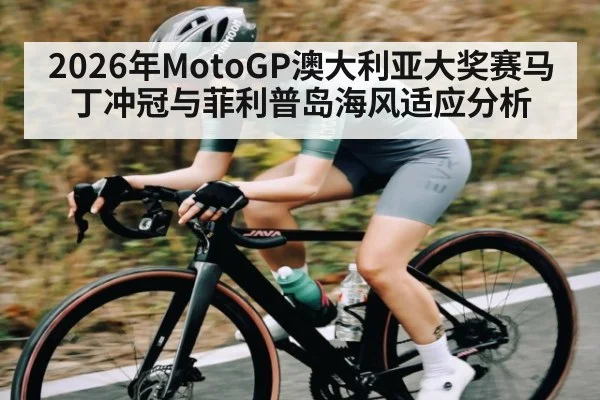 2026年MotoGP澳大利亚大奖赛马丁冲冠与菲利普岛海风适应分析