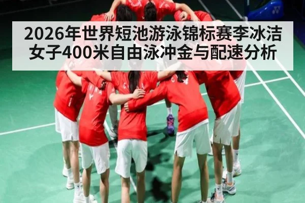 2026年世界短池游泳锦标赛李冰洁女子400米自由泳冲金与配速分析